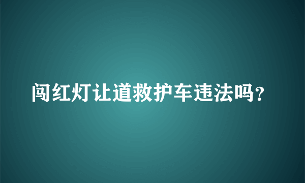 闯红灯让道救护车违法吗？