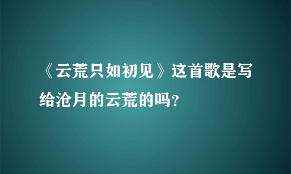 《云荒只如初见》这首歌是写给沧月的云荒的吗？