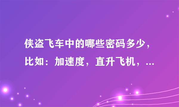 侠盗飞车中的哪些密码多少，比如：加速度，直升飞机，车子能在水上开，这些密码多少。