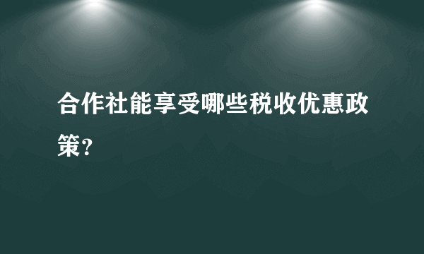 合作社能享受哪些税收优惠政策？