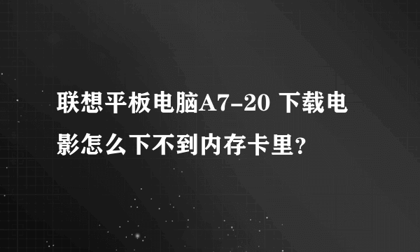 联想平板电脑A7-20 下载电影怎么下不到内存卡里？