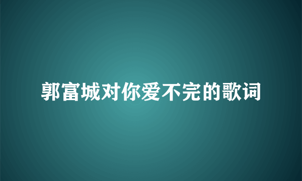 郭富城对你爱不完的歌词