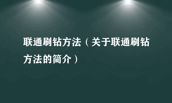 联通刷钻方法（关于联通刷钻方法的简介）