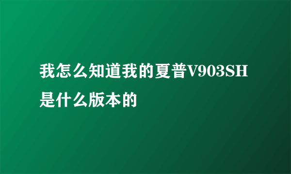 我怎么知道我的夏普V903SH是什么版本的