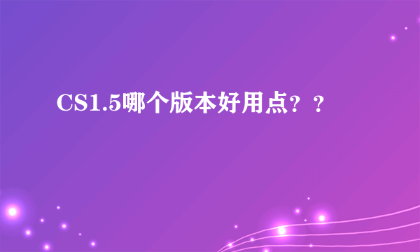 CS1.5哪个版本好用点？？