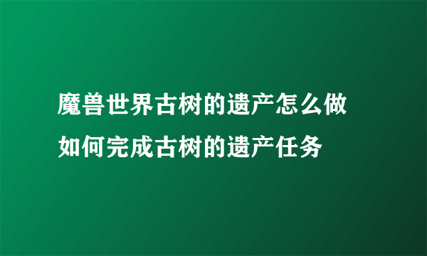 魔兽世界古树的遗产怎么做 如何完成古树的遗产任务