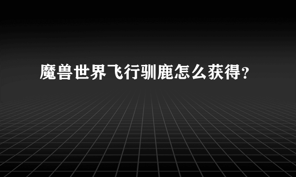 魔兽世界飞行驯鹿怎么获得？