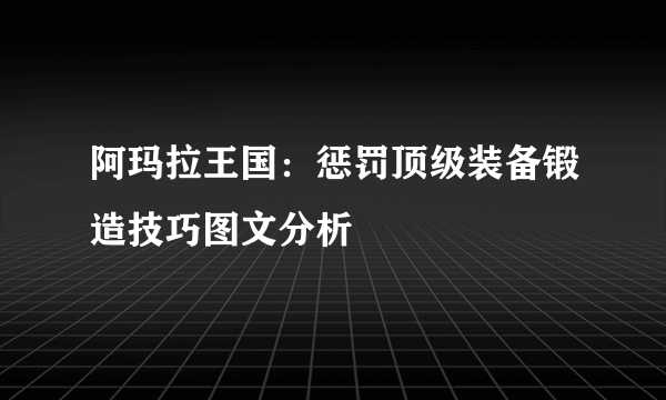 阿玛拉王国：惩罚顶级装备锻造技巧图文分析