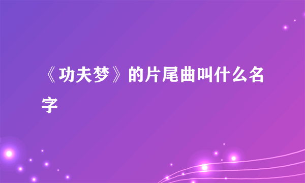 《功夫梦》的片尾曲叫什么名字