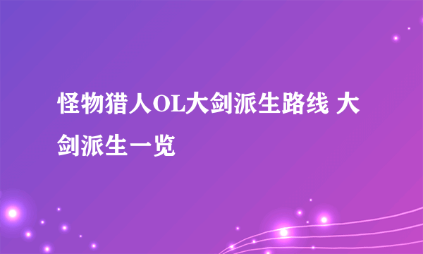 怪物猎人OL大剑派生路线 大剑派生一览