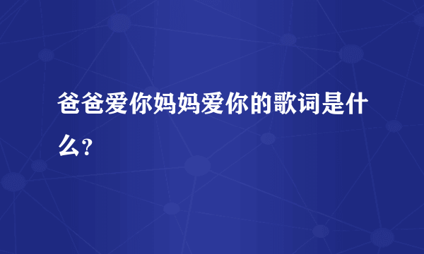 爸爸爱你妈妈爱你的歌词是什么？