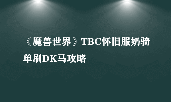 《魔兽世界》TBC怀旧服奶骑单刷DK马攻略