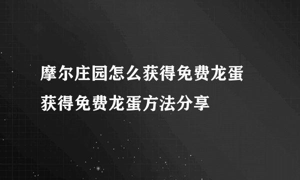 摩尔庄园怎么获得免费龙蛋 获得免费龙蛋方法分享