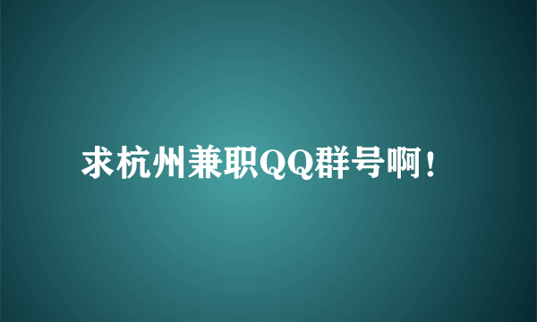 求杭州兼职QQ群号啊！