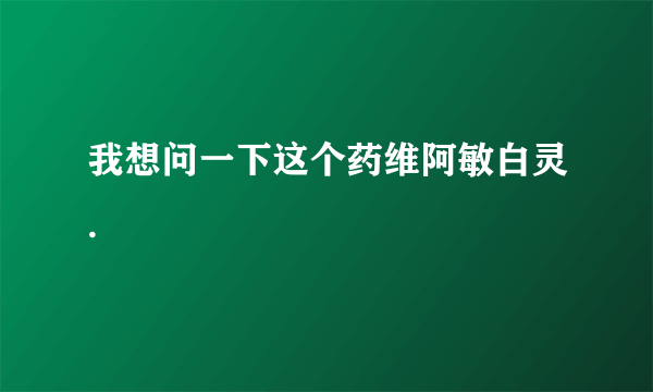 我想问一下这个药维阿敏白灵.