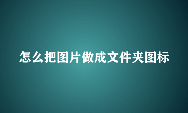 怎么把图片做成文件夹图标