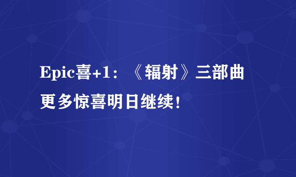 Epic喜+1：《辐射》三部曲 更多惊喜明日继续！