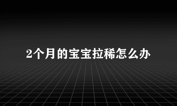 2个月的宝宝拉稀怎么办