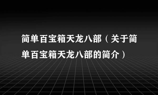 简单百宝箱天龙八部（关于简单百宝箱天龙八部的简介）