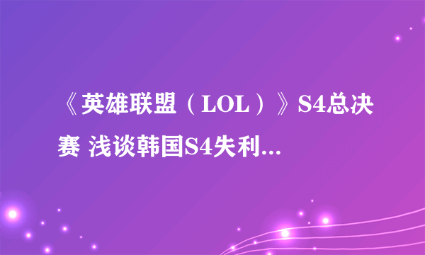 《英雄联盟（LOL）》S4总决赛 浅谈韩国S4失利电竞帝国覆灭