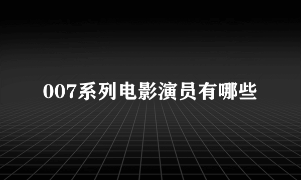 007系列电影演员有哪些