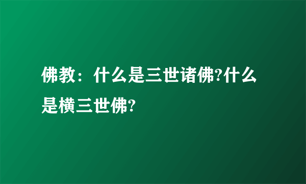 佛教：什么是三世诸佛?什么是横三世佛?