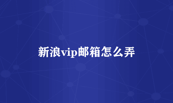 新浪vip邮箱怎么弄