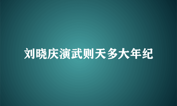 刘晓庆演武则天多大年纪