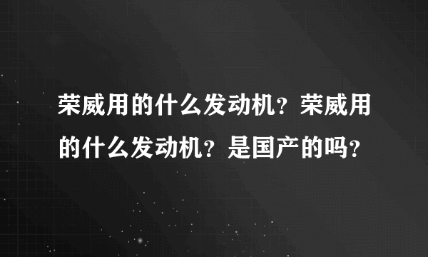 荣威用的什么发动机？荣威用的什么发动机？是国产的吗？