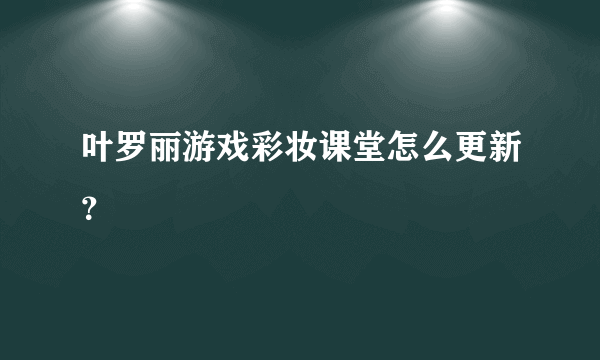 叶罗丽游戏彩妆课堂怎么更新？