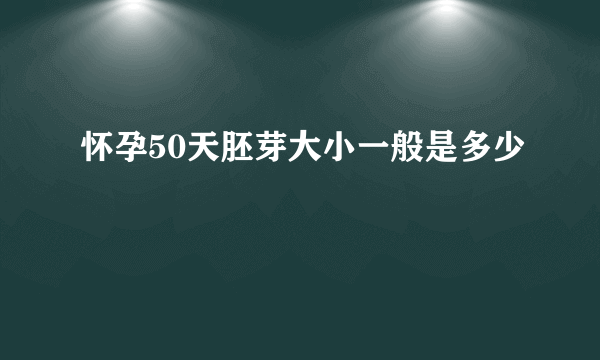 怀孕50天胚芽大小一般是多少