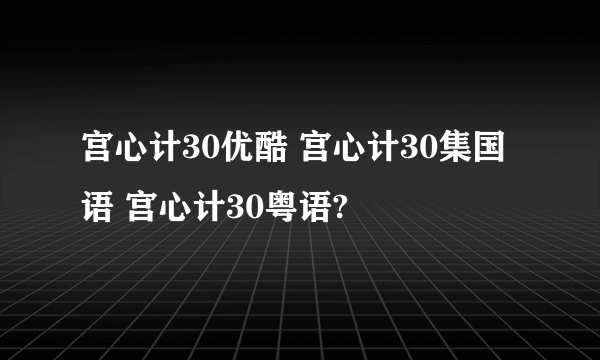 宫心计30优酷 宫心计30集国语 宫心计30粤语?