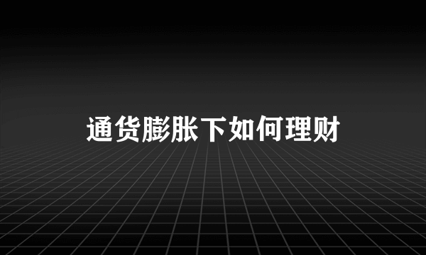 通货膨胀下如何理财