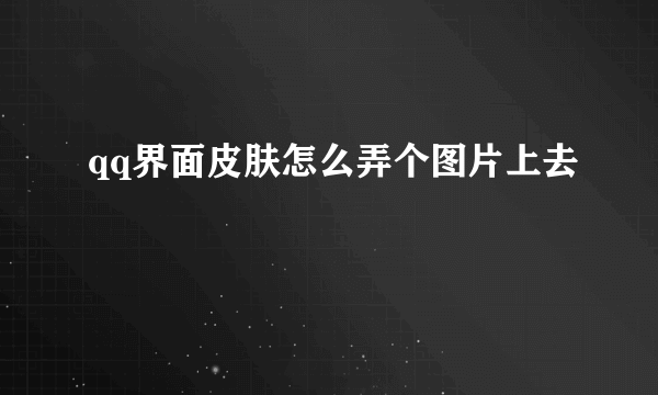 qq界面皮肤怎么弄个图片上去