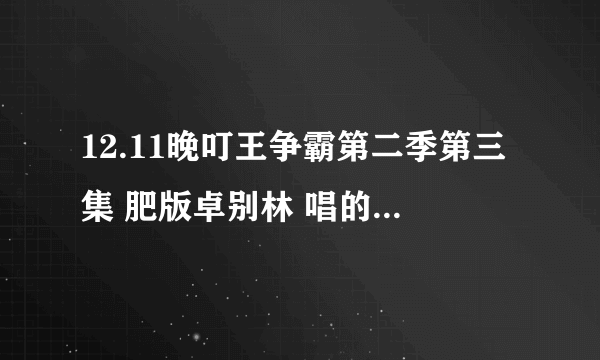 12.11晚叮王争霸第二季第三集 肥版卓别林 唱的是什么歌？谢谢