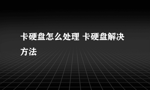 卡硬盘怎么处理 卡硬盘解决方法