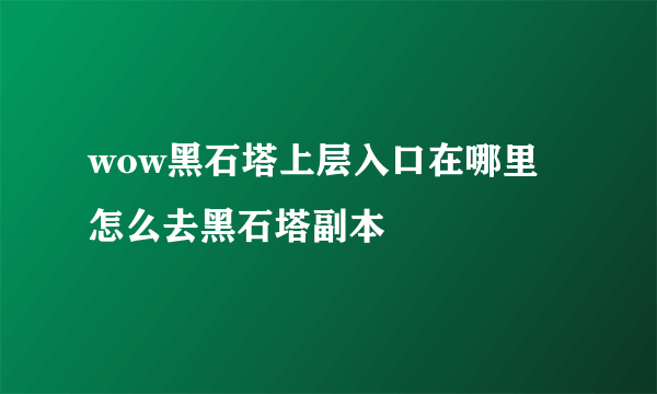 wow黑石塔上层入口在哪里 怎么去黑石塔副本