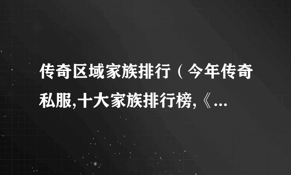 传奇区域家族排行（今年传奇私服,十大家族排行榜,《狼族》排行第几啊？）