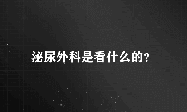 泌尿外科是看什么的？