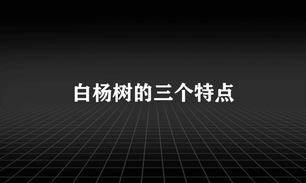 白杨树的三个特点