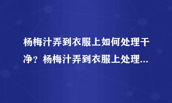 杨梅汁弄到衣服上如何处理干净？杨梅汁弄到衣服上处理干净的方法有哪些