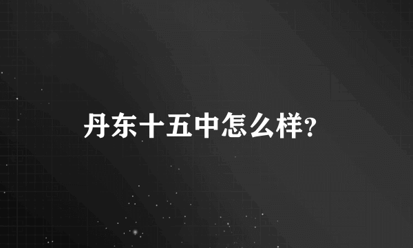 丹东十五中怎么样？