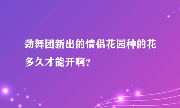 劲舞团新出的情侣花园种的花多久才能开啊？