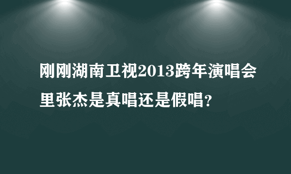 刚刚湖南卫视2013跨年演唱会里张杰是真唱还是假唱？