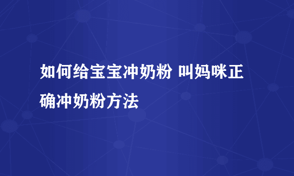 如何给宝宝冲奶粉 叫妈咪正确冲奶粉方法