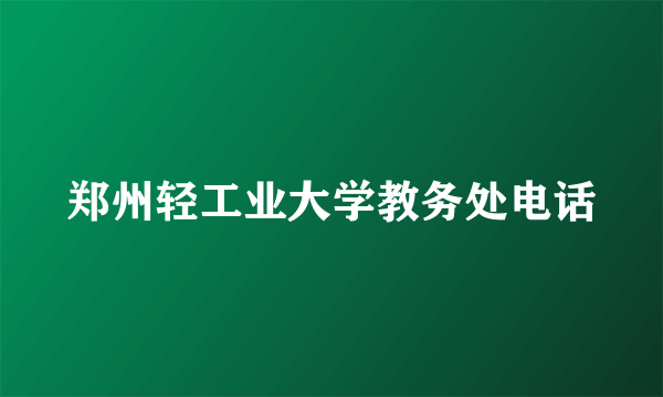 郑州轻工业大学教务处电话