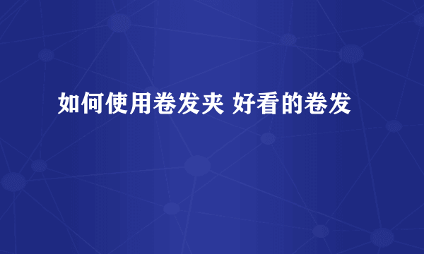 如何使用卷发夹 好看的卷发