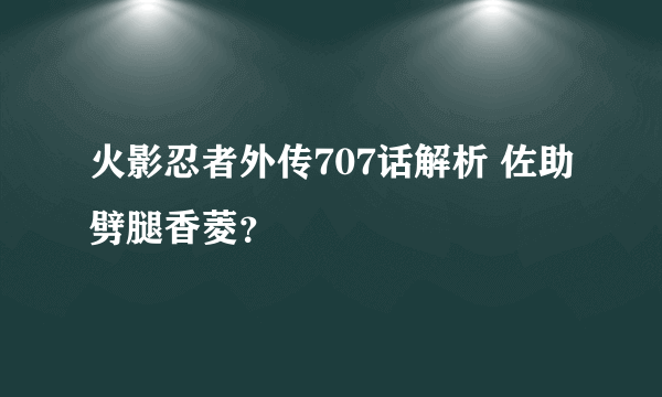 火影忍者外传707话解析 佐助劈腿香菱？