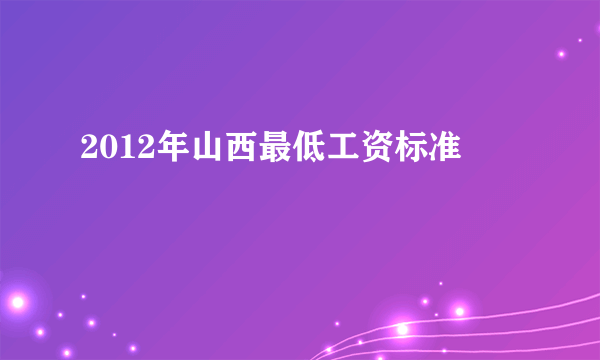 2012年山西最低工资标准