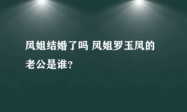 凤姐结婚了吗 凤姐罗玉凤的老公是谁？